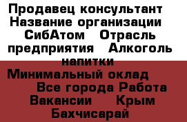 Продавец-консультант › Название организации ­ СибАтом › Отрасль предприятия ­ Алкоголь, напитки › Минимальный оклад ­ 14 000 - Все города Работа » Вакансии   . Крым,Бахчисарай